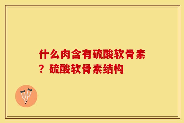 什么肉含有硫酸软骨素？硫酸软骨素结构
