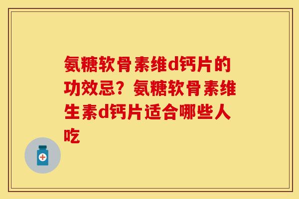 氨糖软骨素维d钙片的功效忌？氨糖软骨素维生素d钙片适合哪些人吃