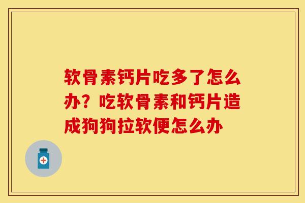 软骨素钙片吃多了怎么办？吃软骨素和钙片造成狗狗拉软便怎么办