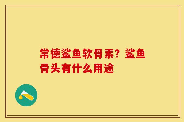 常德鲨鱼软骨素？鲨鱼骨头有什么用途