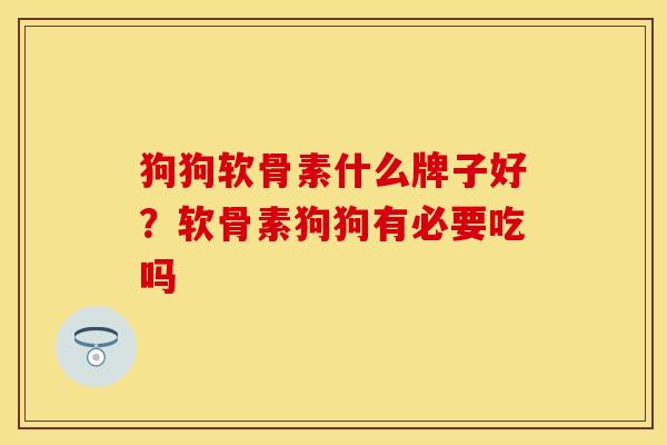 狗狗软骨素什么牌子好？软骨素狗狗有必要吃吗