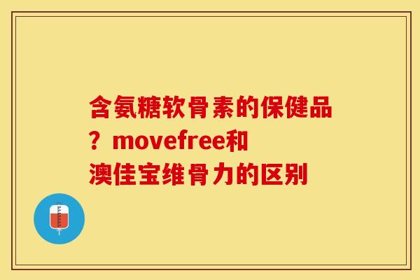 含氨糖软骨素的保健品？movefree和澳佳宝维骨力的区别