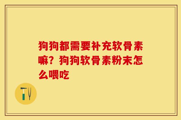狗狗都需要补充软骨素嘛？狗狗软骨素粉末怎么喂吃