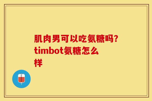 肌肉男可以吃氨糖吗？timbot氨糖怎么样