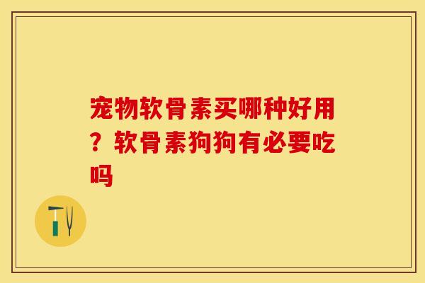 宠物软骨素买哪种好用？软骨素狗狗有必要吃吗