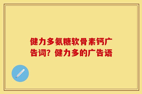 健力多氨糖软骨素钙广告词？健力多的广告语