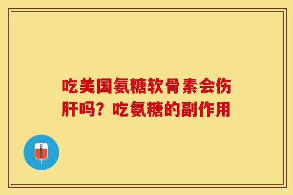 吃美国氨糖软骨素会伤肝吗？吃氨糖的副作用