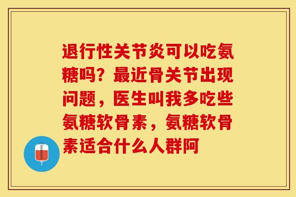 退行性关节炎可以吃氨糖吗？最近骨关节出现问题，医生叫我多吃些氨糖软骨素，氨糖软骨素适合什么人群阿
