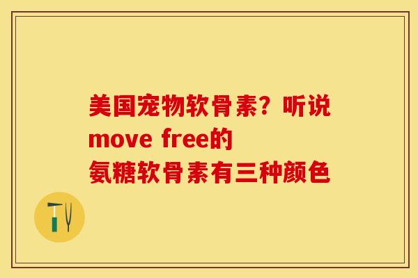美国宠物软骨素？听说move free的氨糖软骨素有三种颜色