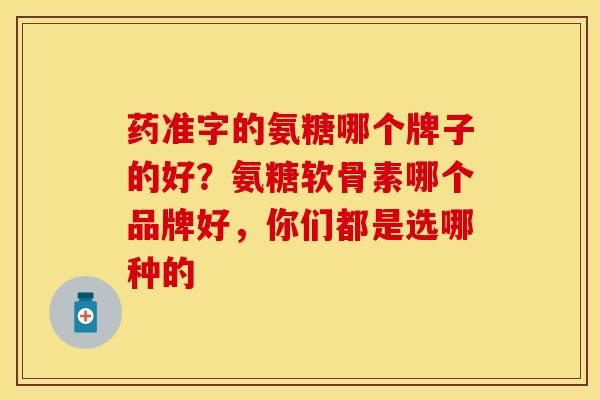 药准字的氨糖哪个牌子的好？氨糖软骨素哪个品牌好，你们都是选哪种的