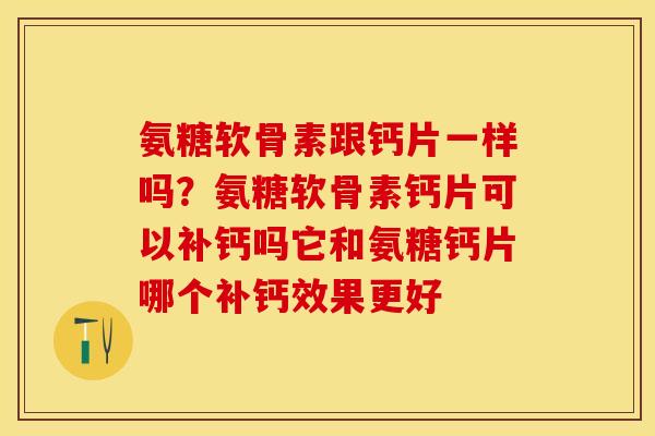 氨糖软骨素跟钙片一样吗？氨糖软骨素钙片可以补钙吗它和氨糖钙片哪个补钙效果更好