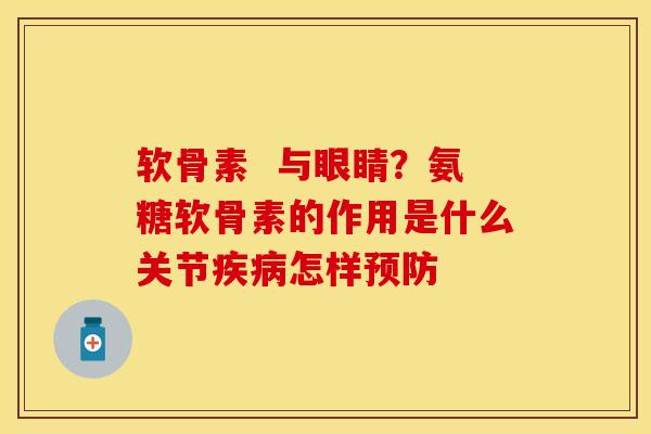 软骨素  与眼睛？氨糖软骨素的作用是什么关节疾病怎样预防