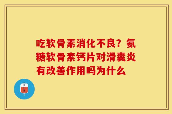 吃软骨素消化不良？氨糖软骨素钙片对滑囊炎有改善作用吗为什么