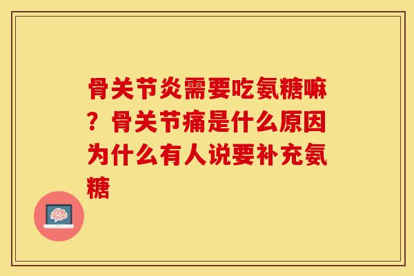 骨关节炎需要吃氨糖嘛？骨关节痛是什么原因为什么有人说要补充氨糖