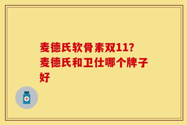 麦德氏软骨素双11？麦德氏和卫仕哪个牌子好