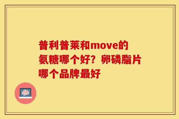 普利普莱和move的氨糖哪个好？卵磷脂片哪个品牌最好