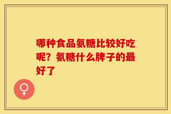 哪种食品氨糖比较好吃呢?氨糖什么牌子的最好了-第1张图片-关节保镖 哪种食品氨糖比较好吃呢?氨糖什么牌子的最好了-第1张图片-关节保镖