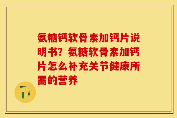 氨糖钙软骨素加钙片说明书？氨糖软骨素加钙片怎么补充关节健康所需的营养