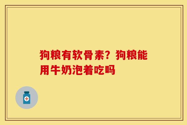 狗粮有软骨素？狗粮能用牛奶泡着吃吗