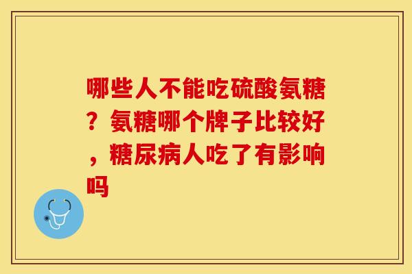 哪些人不能吃硫酸氨糖？氨糖哪个牌子比较好，糖尿病人吃了有影响吗