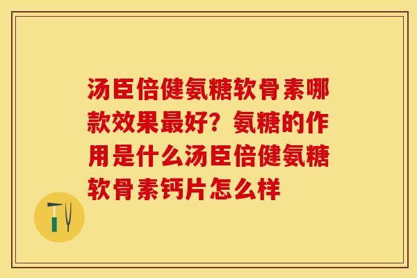 汤臣倍健氨糖软骨素哪款效果最好？氨糖的作用是什么汤臣倍健氨糖软骨素钙片怎么样