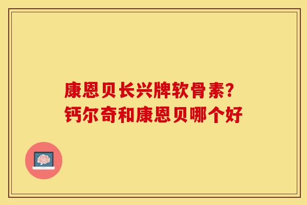 康恩贝长兴牌软骨素？钙尔奇和康恩贝哪个好