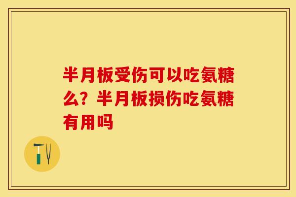半月板受伤可以吃氨糖么？半月板损伤吃氨糖有用吗