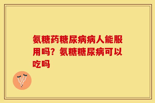 氨糖药糖尿病病人能服用吗？氨糖糖尿病可以吃吗