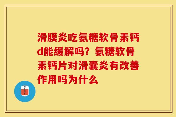 滑膜炎吃氨糖软骨素钙d能缓解吗？氨糖软骨素钙片对滑囊炎有改善作用吗为什么