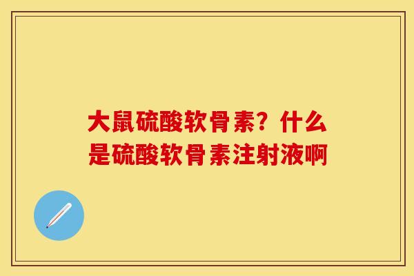 大鼠硫酸软骨素？什么是硫酸软骨素注射液啊