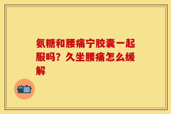 氨糖和腰痛宁胶囊一起服吗？久坐腰痛怎么缓解