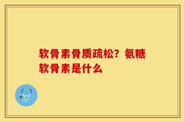 软骨素骨质疏松？氨糖软骨素是什么