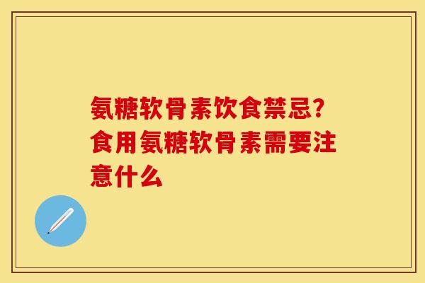氨糖软骨素饮食禁忌？食用氨糖软骨素需要注意什么