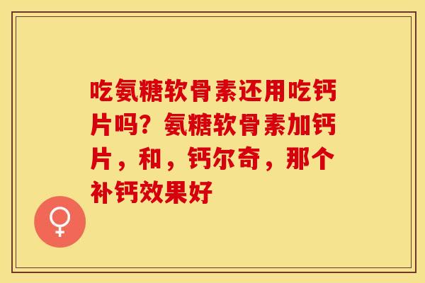吃氨糖软骨素还用吃钙片吗？氨糖软骨素加钙片，和，钙尔奇，那个补钙效果好