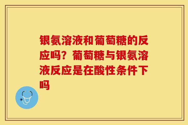 银氨溶液和葡萄糖的反应吗？葡萄糖与银氨溶液反应是在酸性条件下吗