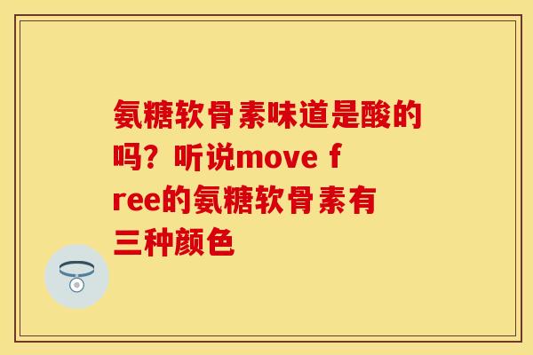 氨糖软骨素味道是酸的吗？听说move free的氨糖软骨素有三种颜色