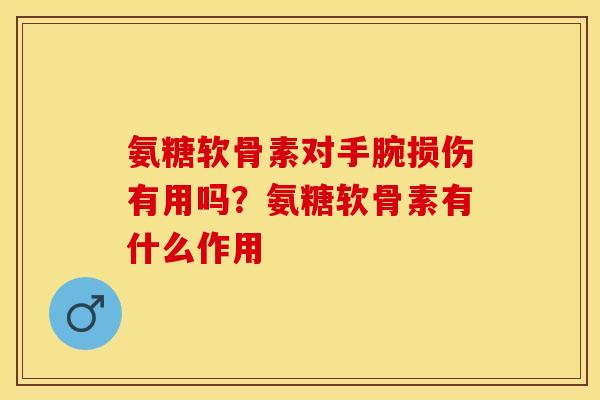 氨糖软骨素对手腕损伤有用吗？氨糖软骨素有什么作用