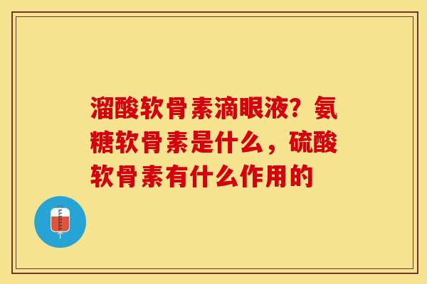 溜酸软骨素滴眼液？氨糖软骨素是什么，硫酸软骨素有什么作用的