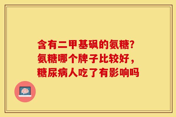 含有二甲基砜的氨糖？氨糖哪个牌子比较好，糖尿病人吃了有影响吗