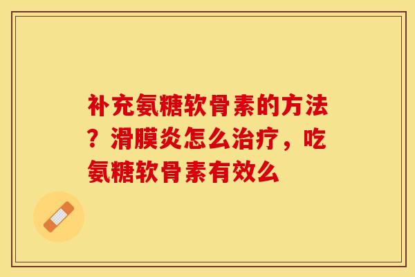 补充氨糖软骨素的方法？滑膜炎怎么治疗，吃氨糖软骨素有效么