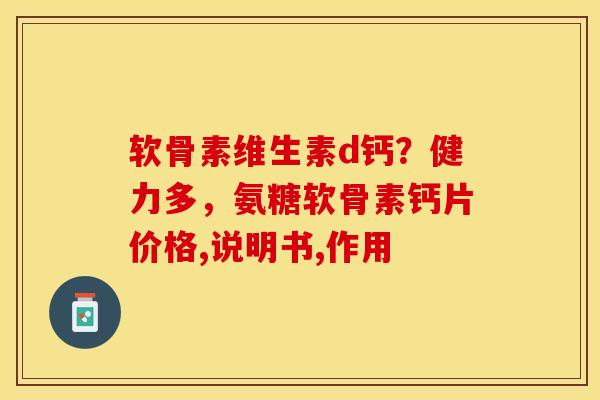 软骨素维生素d钙？健力多，氨糖软骨素钙片价格,说明书,作用