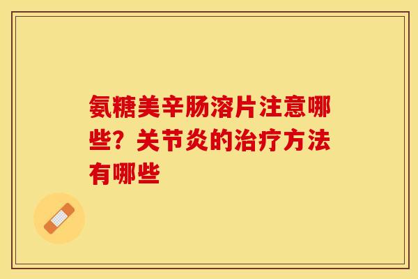 氨糖美辛肠溶片注意哪些？关节炎的治疗方法有哪些