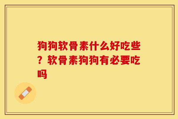 狗狗软骨素什么好吃些？软骨素狗狗有必要吃吗