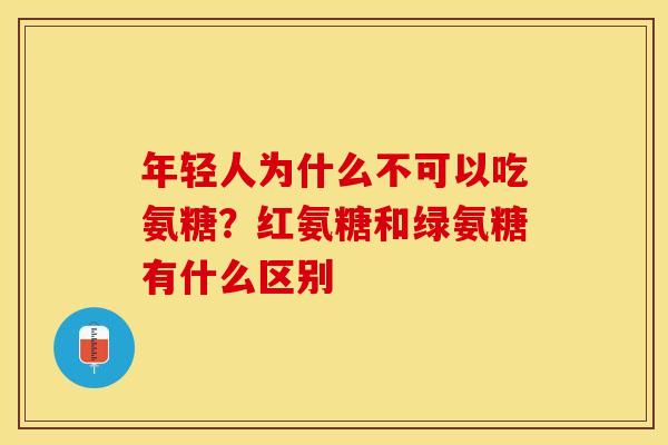 年轻人为什么不可以吃氨糖？红氨糖和绿氨糖有什么区别