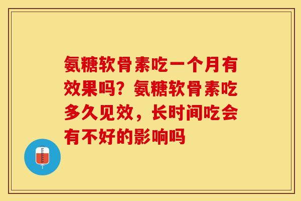 氨糖软骨素吃一个月有效果吗？氨糖软骨素吃多久见效，长时间吃会有不好的影响吗