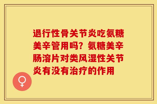 退行性骨关节炎吃氨糖美辛管用吗？氨糖美辛肠溶片对类风湿性关节炎有没有治疗的作用