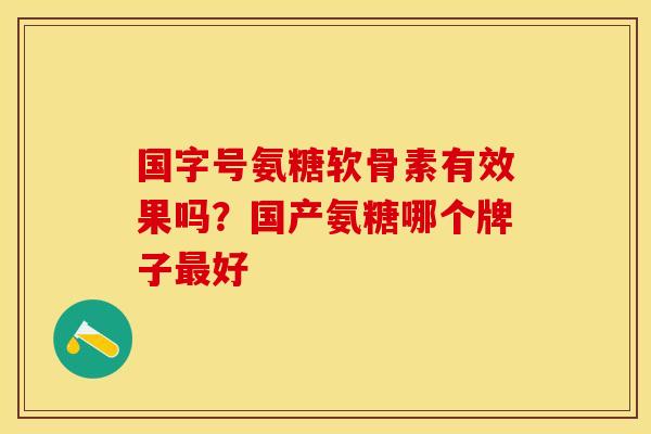 国字号氨糖软骨素有效果吗？国产氨糖哪个牌子最好