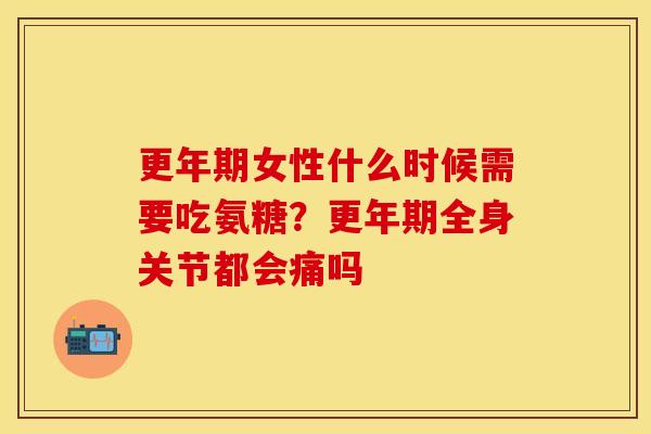 更年期女性什么时候需要吃氨糖?更年期全身关节都会痛吗-第1张图片-关节保镖 更年期女性什么时候需要吃氨糖?更年期全身关节都会痛吗-第1张图片-关节保镖