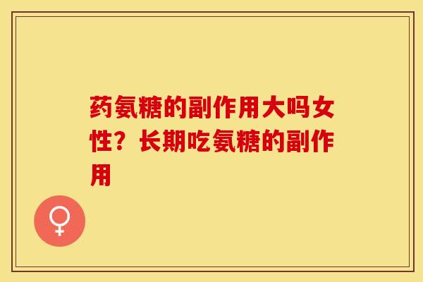 药氨糖的副作用大吗女性？长期吃氨糖的副作用