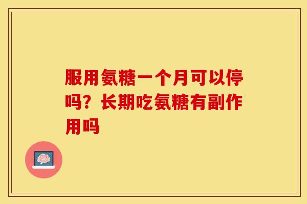 服用氨糖一个月可以停吗？长期吃氨糖有副作用吗